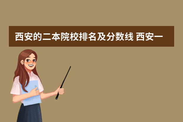 西安的二本院校排名及分数线 西安一本院校排名及录取分数线